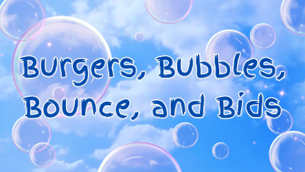 Burgers, Bubbles, Bounce & Bids